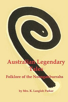 Australian Legendary Tales; Folklore of the Noongaburrahs by K. Langloh Parker