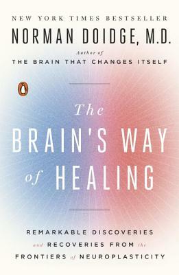 The Brain's Way of Healing: Remarkable Discoveries and Recoveries from the Frontiers of Neuroplasticity by Norman Doidge