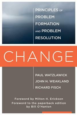 Change: Principles of Problem Formation and Problem Resolution by Paul Watzlawick, Richard Fisch, John H. Weakland