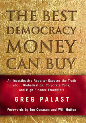 The Best Democracy Money Can Buy: An Investigative Reporter Exposes the Truth About Globalization, Corporate Cons, and High Finance Fraudsters by Greg Palast