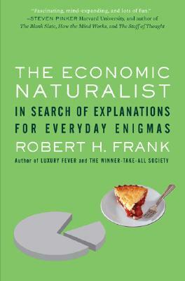 The Economic Naturalist: In Search of Explanations for Everyday Enigmas by Robert H. Frank
