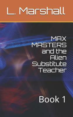 MAX MASTERS and the Alien Substitute Teacher: Book 1 by Marshall