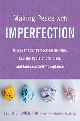Making Peace with Imperfection: Discover Your Perfectionism Type, End the Cycle of Criticism, and Embrace Self-Acceptance by Elliot D. Cohen