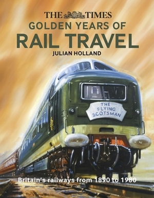 The Times Golden Years of Rail Travel by Julian Holland