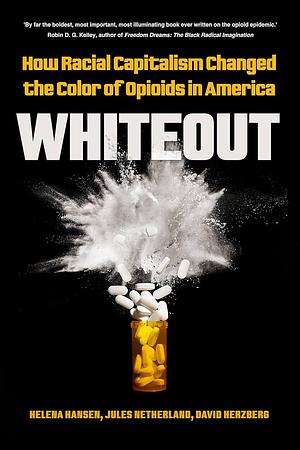 Whiteout: How Racial Capitalism Changed the Color of Opioids in America by Helena Hansen, David Herzberg, Jules Netherland