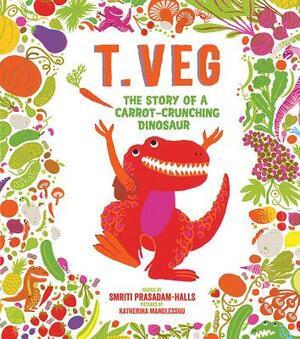 T. Veg: The Story of a Carrot-Crunching Dinosaur by Smriti Prasadam-Halls