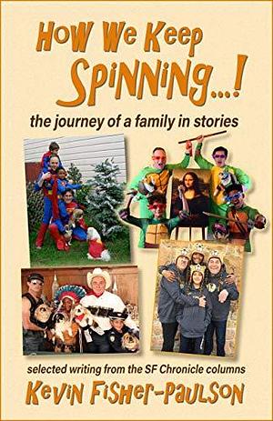 How We Keep Spinning...!: The Journey of a Family in Stories by Kevin Fisher-Paulson, Kevin Fisher-Paulson