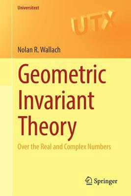 Geometric Invariant Theory: Over the Real and Complex Numbers by Nolan R. Wallach