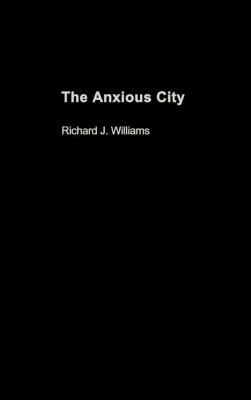 The Anxious City: British Urbanism in the Late 20th Century by Richard J. Williams