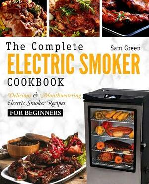 Electric Smoker Cookbook: The Complete Electric Smoker Cookbook - Delicious and Mouthwatering Electric Smoker Recipes for Beginners by Sam Green