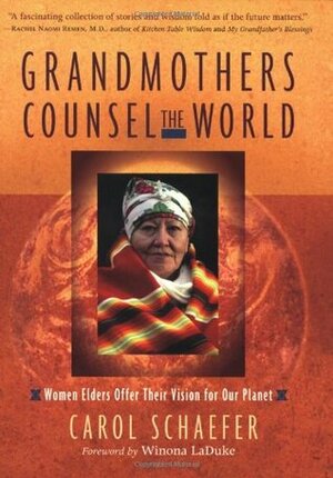 Grandmothers Counsel the World: Women Elders Offer Their Vision for Our Planet by Carol Schaefer