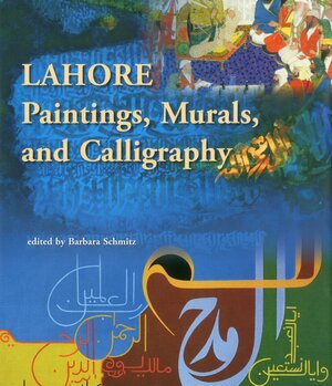 Lahore: Paintings, Murals and Calligraphy by Barbara Schmitz