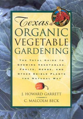 Texas Organic Vegetable Gardening: The Total Guide to Growing Vegetables, Fruits, Herbs, and Other Edible Plants the Natural Way by J. Howard Garrett