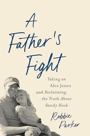 A Father's Fight: Taking on Alex Jones and Reclaiming the Truth About Sandy Hook by Robert Parker, Robert Parker