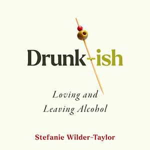 Drunk-ish: Loving and Leaving Alcohol by Stefanie Wilder-Taylor, Stefanie Wilder-Taylor