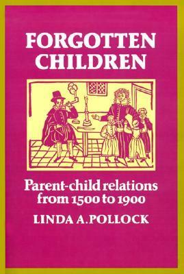 Forgotten Children: Parent-Child Relations from 1500 to 1900 by Linda A. Pollock