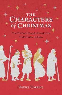 The Characters of Christmas: The Unlikely People Caught Up in the Story of Jesus by Daniel Darling