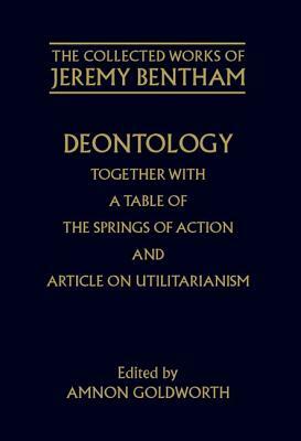 Deontology Together with a Table of the Springs of Action and the Article on Utilitarianism by Jeremy Bentham
