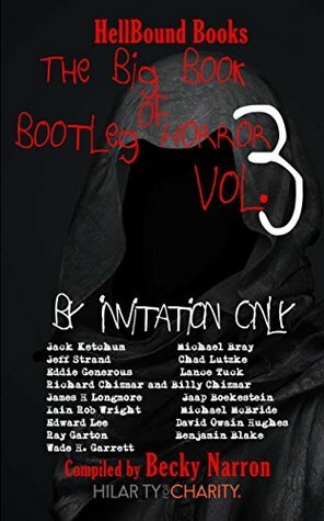 The Big Book of Bootleg Horror: Volume 3. By Invitation Only by Michael McBride, David Owain Hughes, Jaap Boekestein, Chad Lutzke, Edward Lee, James H. Longmore, Benjamin Blake, Jack Ketchum, Eddie Generous, Becky Narron, Iain Rob Wright, Lance Tuck, Ray Garton, Wade H. Garrett, Billy Chizmar, Richard Chizmar, Michael Bray, Jeff Strand