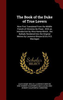 The Book of the Duke of True Lovers: Now First Translated from the Middle French of Christine de Pisan; With an Introduction by Alice Kemp-Welch; The by Eric Robert Dalrymple Maclagan, Alice Kemp-Welch, Laurence Binyon