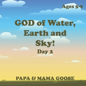 GOD of Water, Earth and Sky! - Day 2 by Papa &. Mama Goose