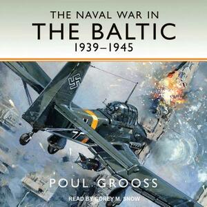 The Naval War in the Baltic, 1939-1945 by Poul Grooss