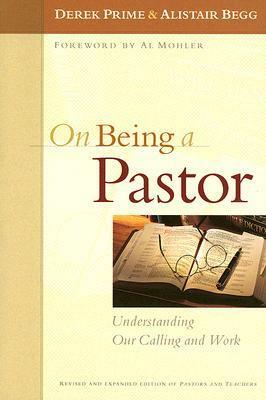 On Being a Pastor: Understanding Our Calling and Work by Derek J. Prime, Alistair Begg