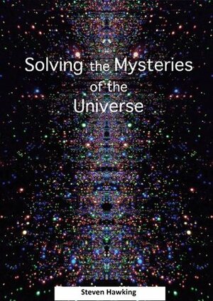 Solving the Mysteries of the Universe by Stephen Hawking