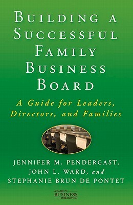 Building a Successful Family Business Board: A Guide for Leaders, Directors, and Families by Stephanie Brun De Pontet, J. Pendergast, J. Ward