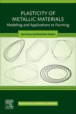 Plasticity of Metallic Materials: Modeling and Applications to Forming by Oana Cazacu, Benoit Revil-Baudard