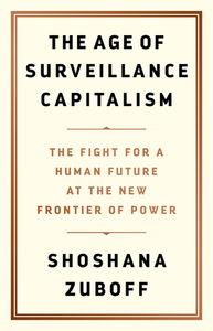 The Age of Surveillance Capitalism: The Fight for a Human Future at the New Frontier of Power by Shoshana Zuboff