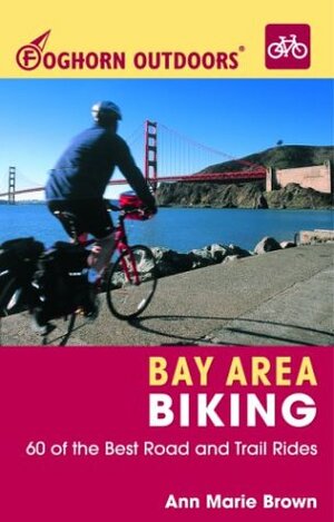 Foghorn Outdoors Bay Area Biking: 60 of the Best Road and Trail Rides by Ann Marie Brown