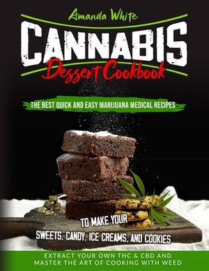 Cannabis Dessert Cookbook: The Best Quick and Easy Marijuana Medical Recipes to Make your Sweets, Candy, Ice Creams, and Cookies. Extract Your Ow by Amanda White