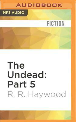 The Undead: Part 5 by R.R. Haywood