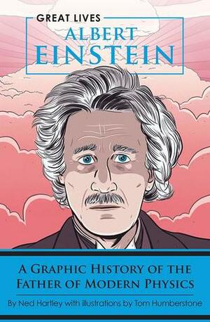 Albert Einstein: A Graphic History of the Father of Modern Physics by Ned Hartley, Tom Humberstone