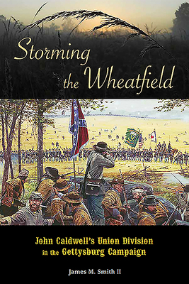Storming the Wheatfield: John Caldwell's Union Division in the Gettysburg Campaign by James M. Smith