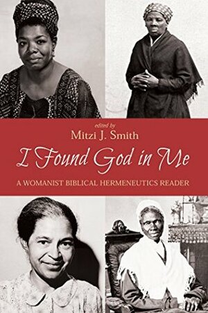 I Found God in Me: A Womanist Biblical Hermeneutics Reader by Mitzi J. Smith