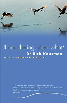 If Not Dieting, Then What? by Rick Kausman