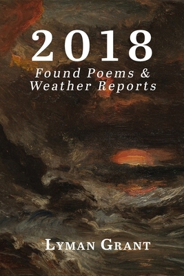 2018: Found Poems & Weather Reports by Lyman Grant