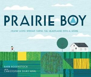 Prairie Boy: Frank Lloyd Wright Turns the Heartland into a Home by Christopher Silas Neal, Barb Rosenstock
