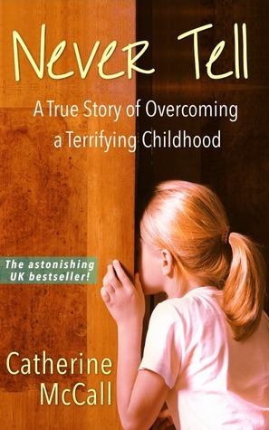 Never Tell: The True Story of Overcoming a Terrifying Childhood by Catherine McCall