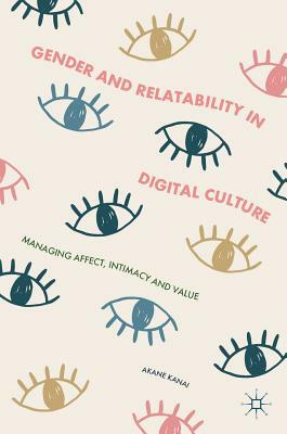 Gender and Relatability in Digital Culture: Managing Affect, Intimacy and Value by Akane Kanai