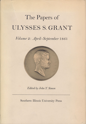 The Papers of Ulysses S. Grant, Volume 2, Volume 2: April - September, 1861 by 