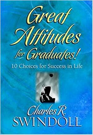 Great Attitudes for Graduates! by Charles R. Swindoll