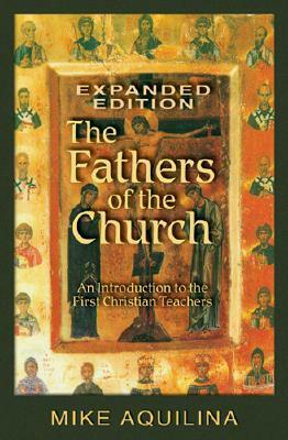 The Fathers of the Church: An Introduction to the First Christian Teachers by Mike Aquilina