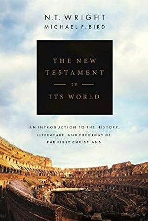 The New Testament in its World: An Introduction to the History, Literature and Theology of the First Christians by Michael F. Bird, NT Wright