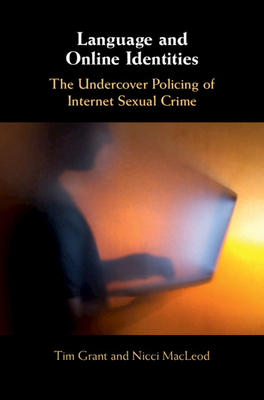 Language and Online Identities: The Undercover Policing of Internet Sexual Crime by Tim Grant, Nicci MacLeod