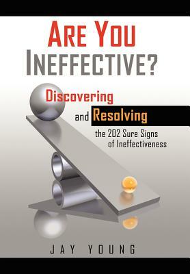 Are You Ineffective?: Discovering and Resolving the 202 Sure Signs of Personal Ineffectiveness by Jay Young