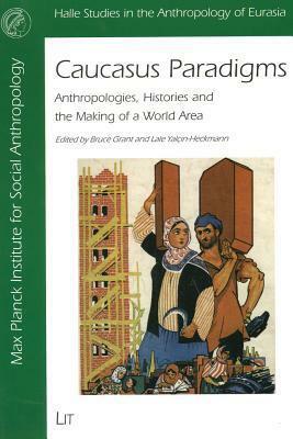 Caucasus Paradigms: Anthropologies, Histories and the Making of a World Area by Bruce Grant, Lale Yalcin-Heckmann