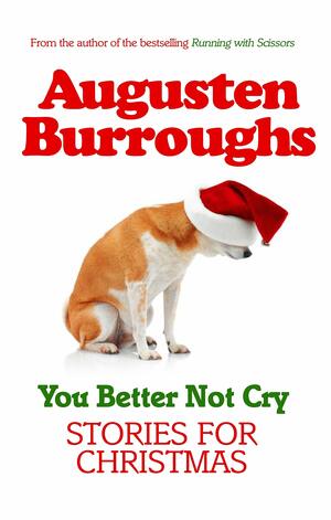You Better Not Cry: True Stories For Christmas by Augusten Burroughs